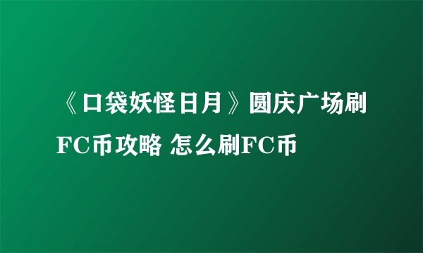 《口袋妖怪日月》圆庆广场刷FC币攻略 怎么刷FC币