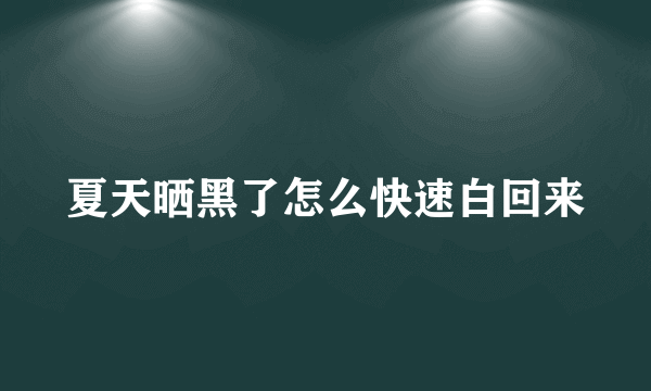 夏天晒黑了怎么快速白回来