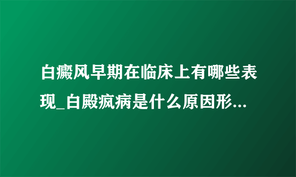 白癜风早期在临床上有哪些表现_白殿疯病是什么原因形成的能治好