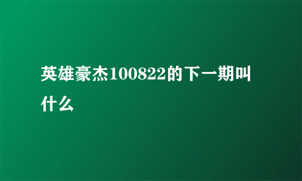 英雄豪杰100822的下一期叫什么