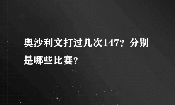 奥沙利文打过几次147？分别是哪些比赛？