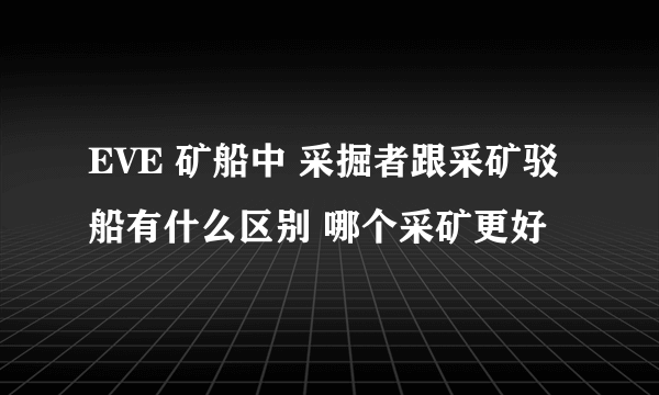 EVE 矿船中 采掘者跟采矿驳船有什么区别 哪个采矿更好