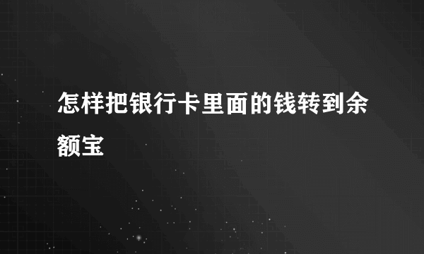 怎样把银行卡里面的钱转到余额宝