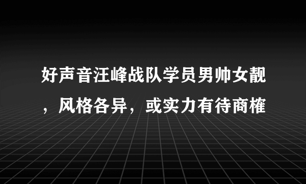 好声音汪峰战队学员男帅女靓，风格各异，或实力有待商榷