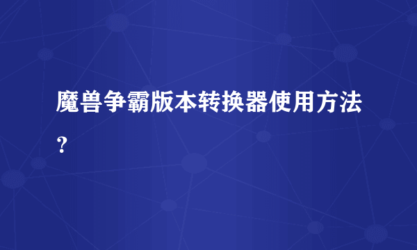 魔兽争霸版本转换器使用方法？