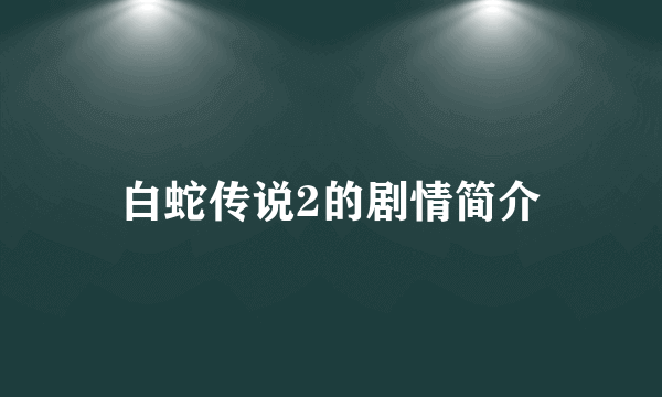 白蛇传说2的剧情简介