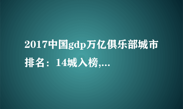 2017中国gdp万亿俱乐部城市排名：14城入榜,北上广深超2万亿