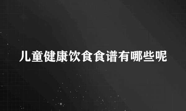 儿童健康饮食食谱有哪些呢