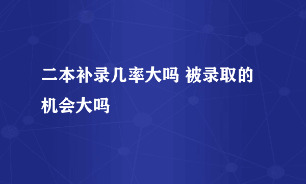 二本补录几率大吗 被录取的机会大吗