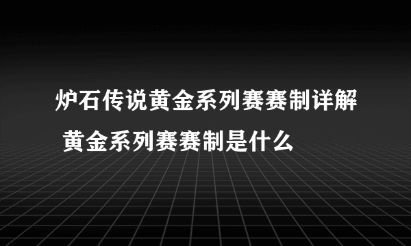 炉石传说黄金系列赛赛制详解 黄金系列赛赛制是什么