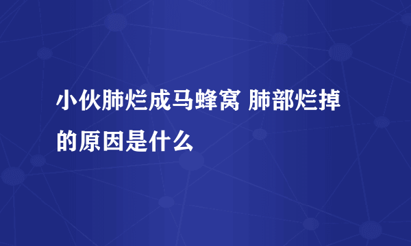 小伙肺烂成马蜂窝 肺部烂掉的原因是什么