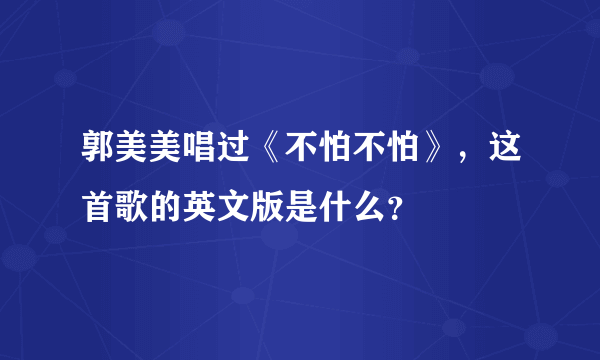 郭美美唱过《不怕不怕》，这首歌的英文版是什么？