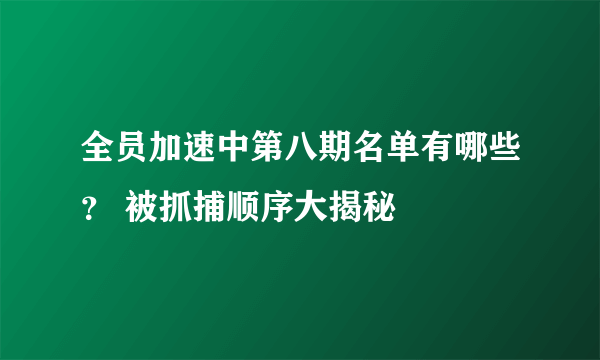 全员加速中第八期名单有哪些？ 被抓捕顺序大揭秘