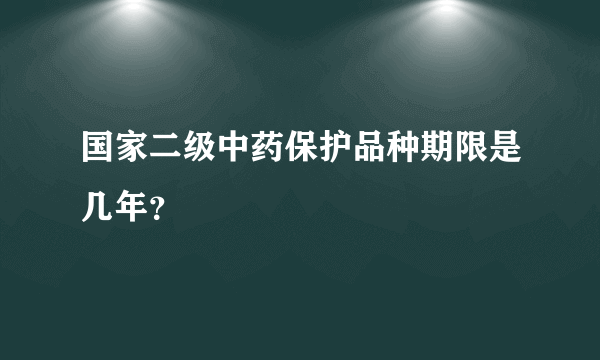 国家二级中药保护品种期限是几年？