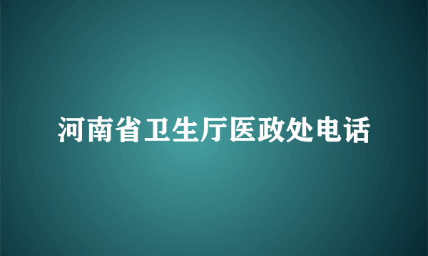 河南省卫生厅医政处电话