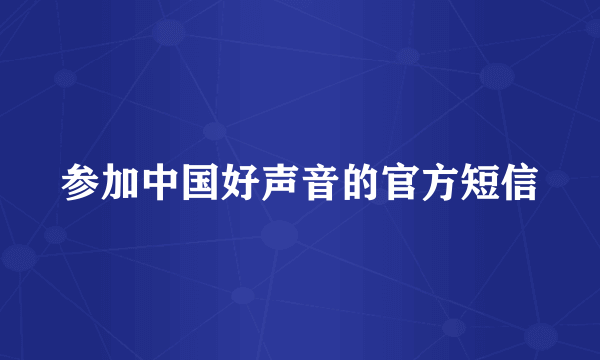 参加中国好声音的官方短信