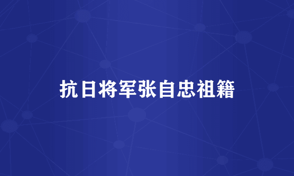 抗日将军张自忠祖籍