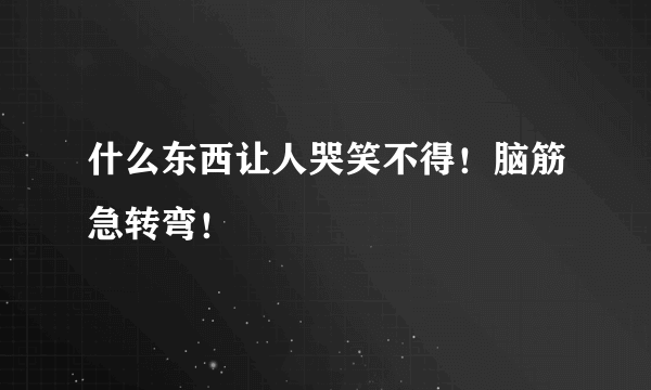 什么东西让人哭笑不得！脑筋急转弯！