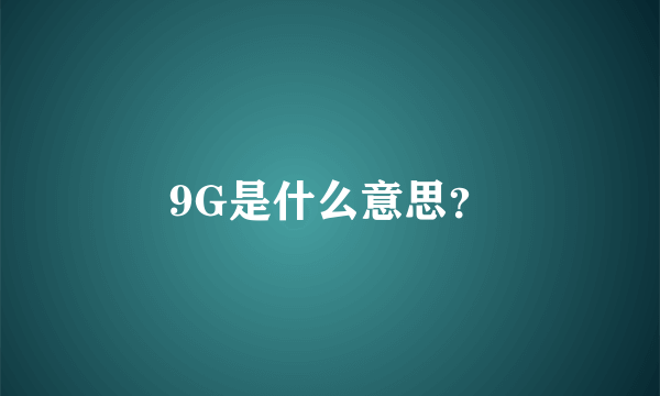 9G是什么意思？