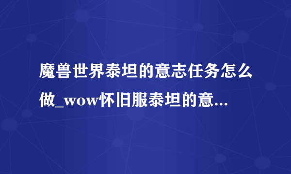 魔兽世界泰坦的意志任务怎么做_wow怀旧服泰坦的意志任务攻略_飞外网游