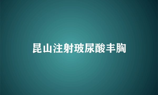 昆山注射玻尿酸丰胸