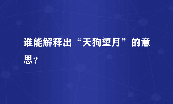 谁能解释出“天狗望月”的意思？