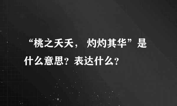 “桃之夭夭， 灼灼其华”是什么意思？表达什么？