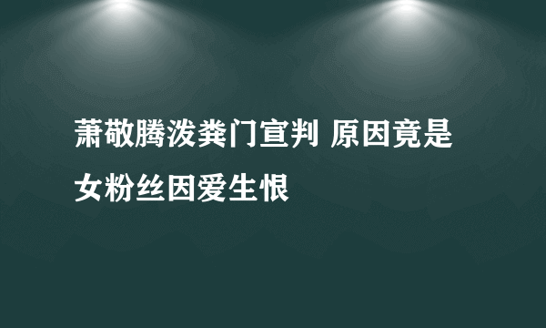 萧敬腾泼粪门宣判 原因竟是女粉丝因爱生恨