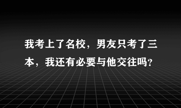 我考上了名校，男友只考了三本，我还有必要与他交往吗？