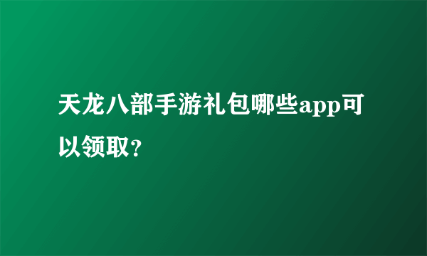 天龙八部手游礼包哪些app可以领取？