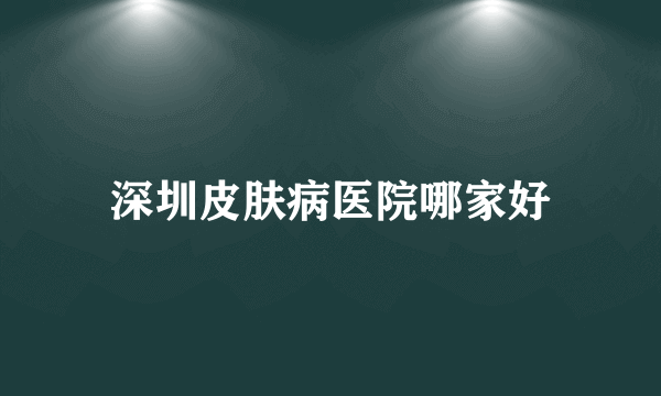 深圳皮肤病医院哪家好