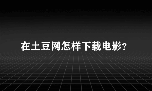 在土豆网怎样下载电影？