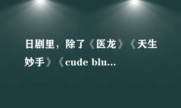 日剧里，除了《医龙》《天生妙手》《cude blue》还有什么好看的医疗剧么？要那种外科医生上手术台的。。