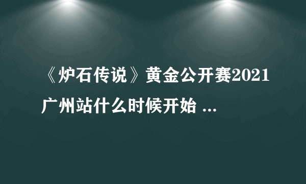 《炉石传说》黄金公开赛2021广州站什么时候开始 黄金公开赛福利一览