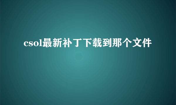 csol最新补丁下载到那个文件