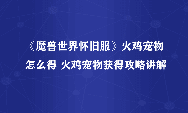 《魔兽世界怀旧服》火鸡宠物怎么得 火鸡宠物获得攻略讲解