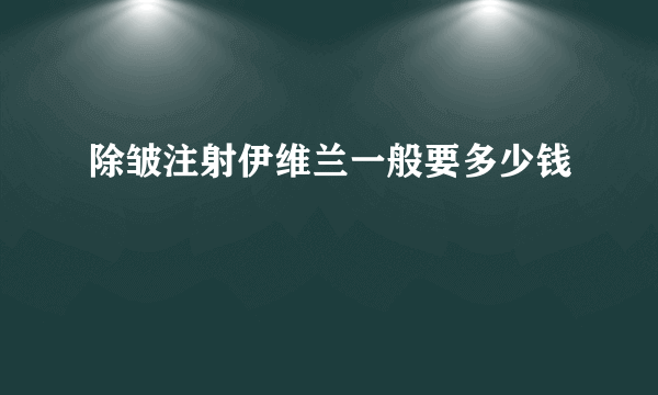 除皱注射伊维兰一般要多少钱