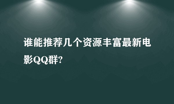 谁能推荐几个资源丰富最新电影QQ群?