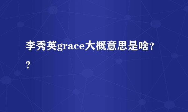 李秀英grace大概意思是啥？？