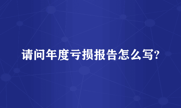 请问年度亏损报告怎么写?