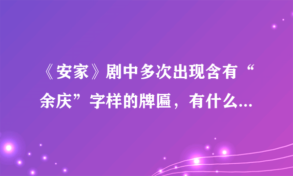 《安家》剧中多次出现含有“余庆”字样的牌匾，有什么寓意吗？