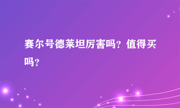 赛尔号德莱坦厉害吗？值得买吗？