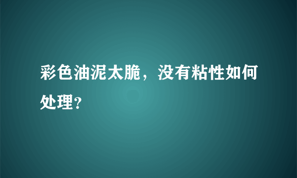 彩色油泥太脆，没有粘性如何处理？