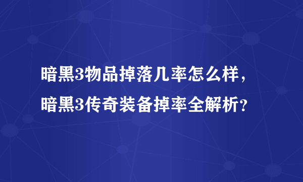 暗黑3物品掉落几率怎么样，暗黑3传奇装备掉率全解析？