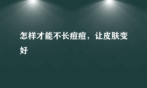 怎样才能不长痘痘，让皮肤变好