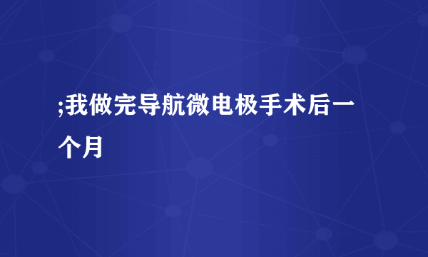 ;我做完导航微电极手术后一个月