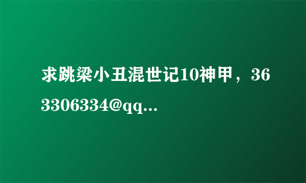 求跳梁小丑混世记10神甲，363306334@qq.com 谢谢！！