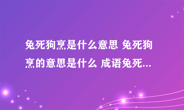 兔死狗烹是什么意思 兔死狗烹的意思是什么 成语兔死狗烹什么意思