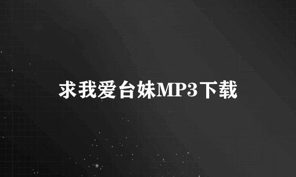 求我爱台妹MP3下载