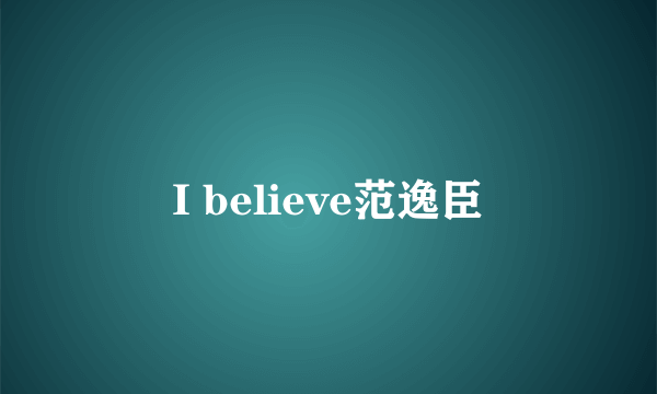 I believe范逸臣